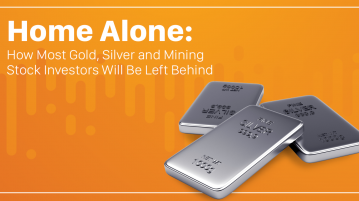 Home Alone: How Most Gold, Silver and Mining Stock Investors Will be Left Behind